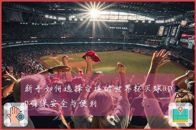 新手如何选择合适的世界杯买球app确保安全与便利