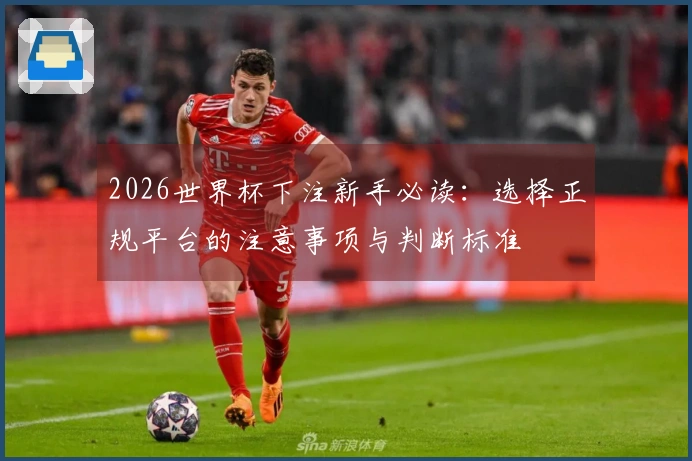 2026世界杯下注新手必读：选择正规平台的注意事项与判断标准