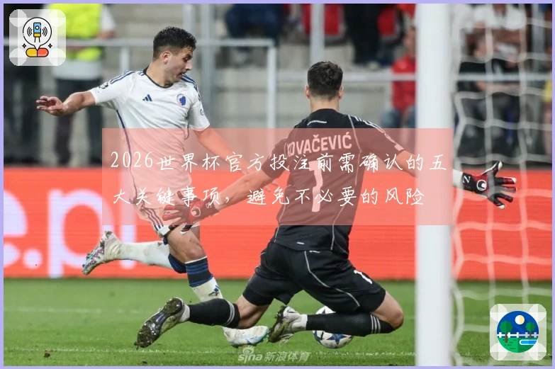 2026世界杯官方投注前需确认的五大关键事项，避免不必要的风险